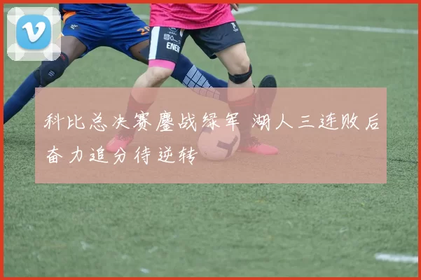 科比总决赛鏖战绿军 湖人三连败后奋力追分待逆转