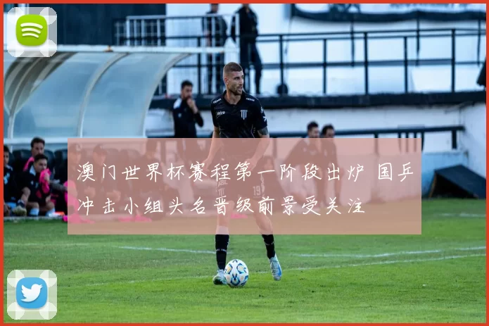 澳门世界杯赛程第一阶段出炉 国乒冲击小组头名晋级前景受关注