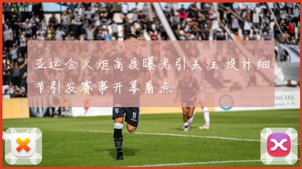 亚运会火炬高度曝光引关注 设计细节引发赛事开幕看点