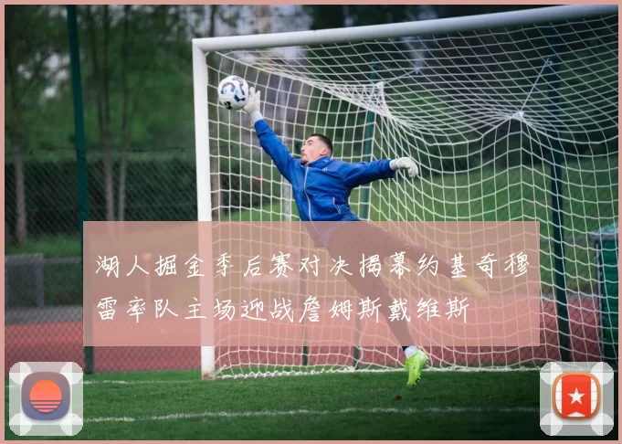 湖人掘金季后赛对决揭幕约基奇穆雷率队主场迎战詹姆斯戴维斯