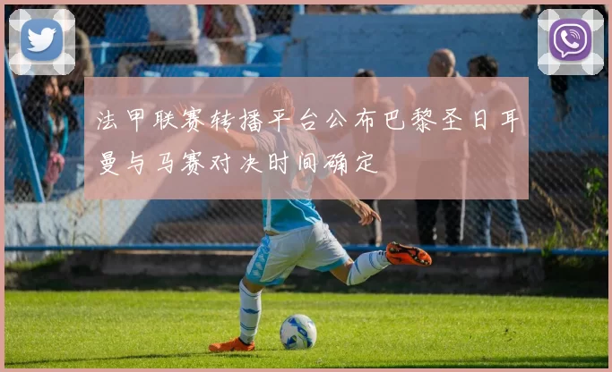 法甲联赛转播平台公布巴黎圣日耳曼与马赛对决时间确定