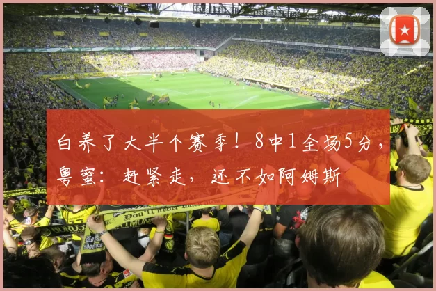 白养了大半个赛季！8中1全场5分，粤蜜：赶紧走，还不如阿姆斯